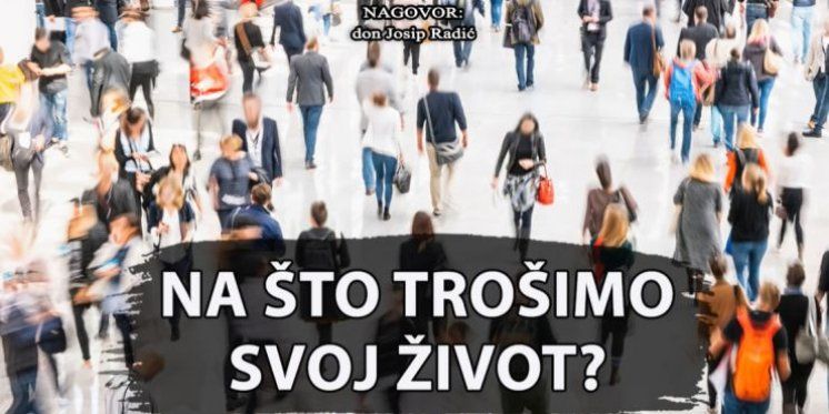  NA ŠTO TROŠIMO SVOJ ŽIVOT?