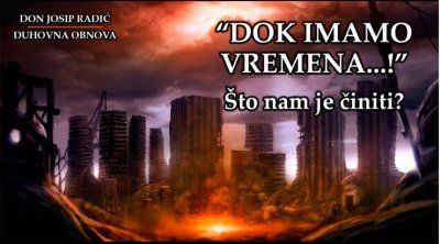 &quot;DOK IMAMO VREMENA...!&quot; Što nam je činiti?